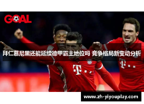 拜仁慕尼黑还能延续德甲霸主地位吗 竞争格局新变动分析