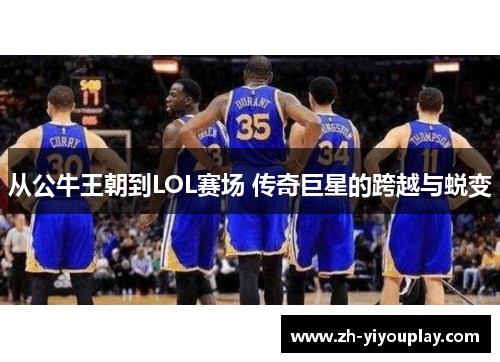 从公牛王朝到LOL赛场 传奇巨星的跨越与蜕变