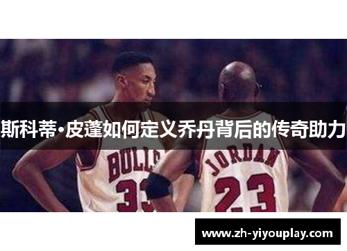 斯科蒂·皮蓬如何定义乔丹背后的传奇助力
