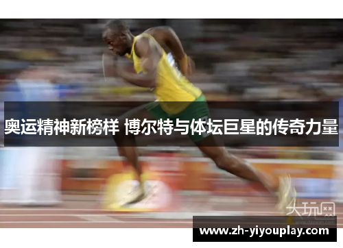 奥运精神新榜样 博尔特与体坛巨星的传奇力量