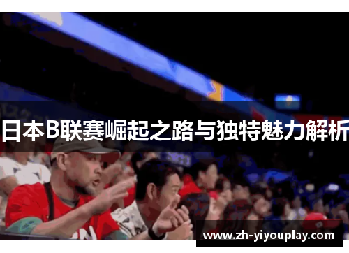 日本B联赛崛起之路与独特魅力解析