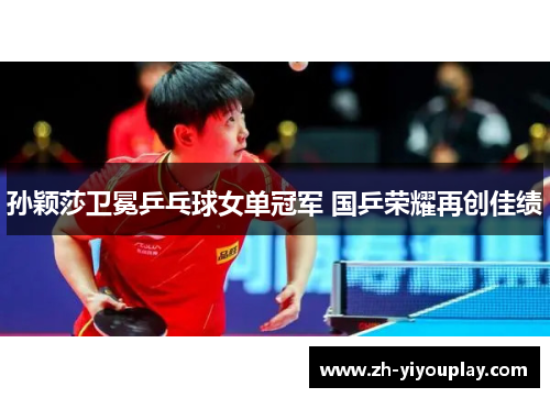 孙颖莎卫冕乒乓球女单冠军 国乒荣耀再创佳绩