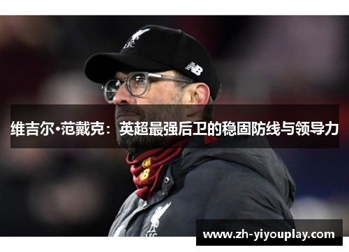 维吉尔·范戴克：英超最强后卫的稳固防线与领导力