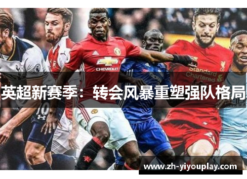 英超新赛季：转会风暴重塑强队格局