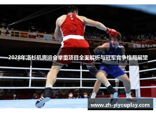 2028年洛杉矶奥运会举重项目全面解析与冠军竞争格局展望